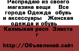 Распрадаю из своего магазина вещи  - Все города Одежда, обувь и аксессуары » Женская одежда и обувь   . Калмыкия респ.,Элиста г.